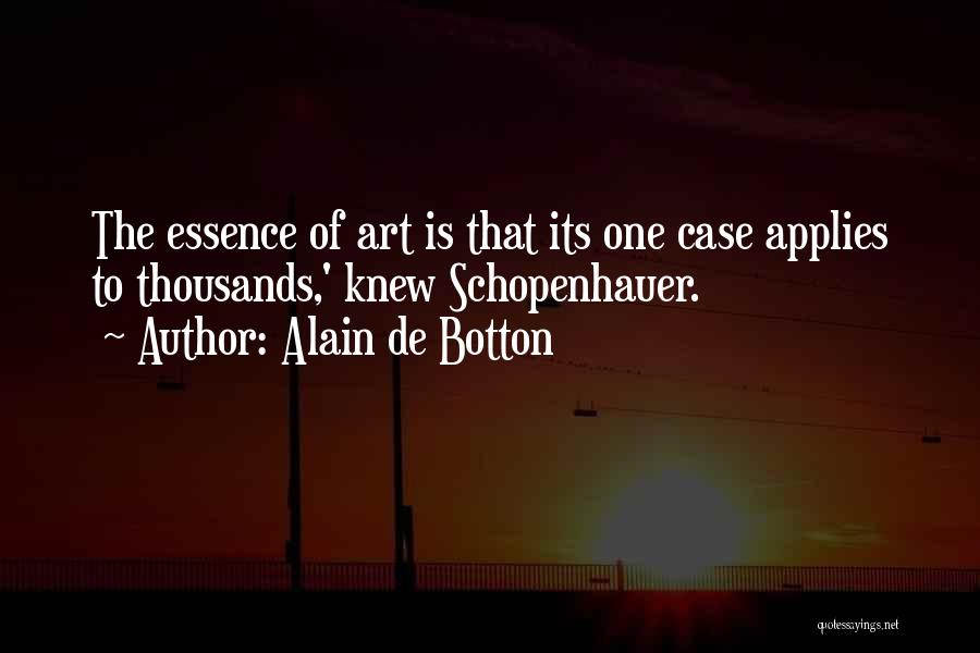 Alain De Botton Quotes: The Essence Of Art Is That Its One Case Applies To Thousands,' Knew Schopenhauer.