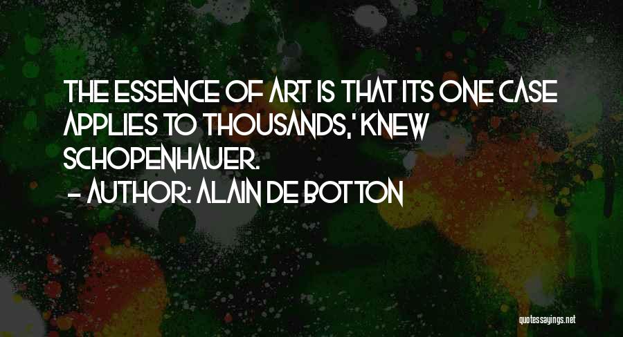 Alain De Botton Quotes: The Essence Of Art Is That Its One Case Applies To Thousands,' Knew Schopenhauer.