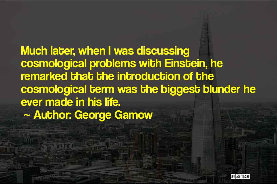 George Gamow Quotes: Much Later, When I Was Discussing Cosmological Problems With Einstein, He Remarked That The Introduction Of The Cosmological Term Was