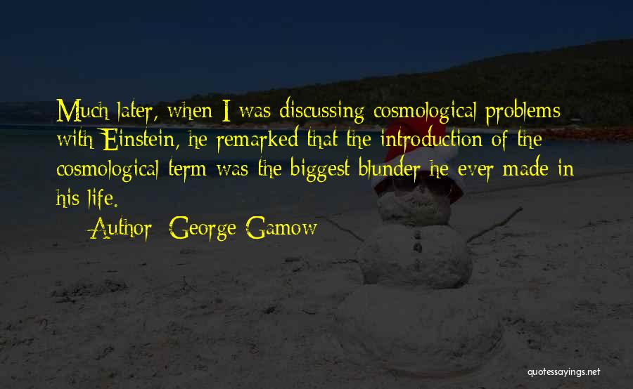 George Gamow Quotes: Much Later, When I Was Discussing Cosmological Problems With Einstein, He Remarked That The Introduction Of The Cosmological Term Was