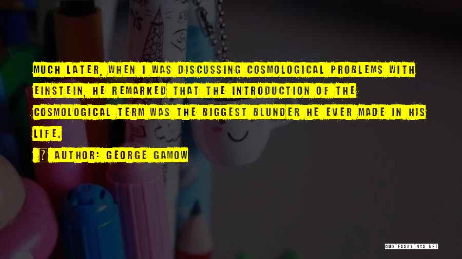 George Gamow Quotes: Much Later, When I Was Discussing Cosmological Problems With Einstein, He Remarked That The Introduction Of The Cosmological Term Was