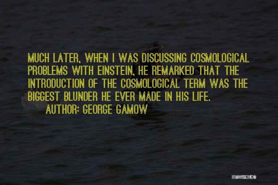 George Gamow Quotes: Much Later, When I Was Discussing Cosmological Problems With Einstein, He Remarked That The Introduction Of The Cosmological Term Was