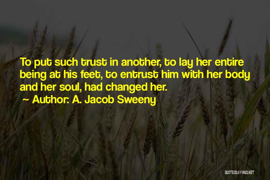 A. Jacob Sweeny Quotes: To Put Such Trust In Another, To Lay Her Entire Being At His Feet, To Entrust Him With Her Body