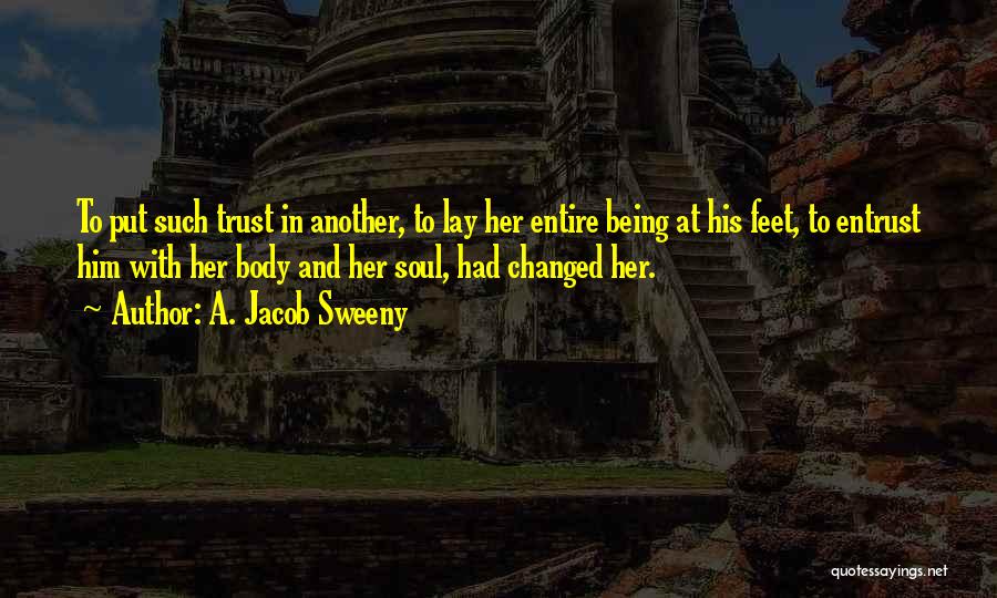 A. Jacob Sweeny Quotes: To Put Such Trust In Another, To Lay Her Entire Being At His Feet, To Entrust Him With Her Body