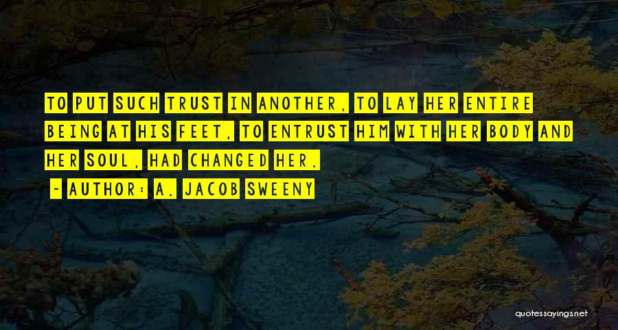 A. Jacob Sweeny Quotes: To Put Such Trust In Another, To Lay Her Entire Being At His Feet, To Entrust Him With Her Body