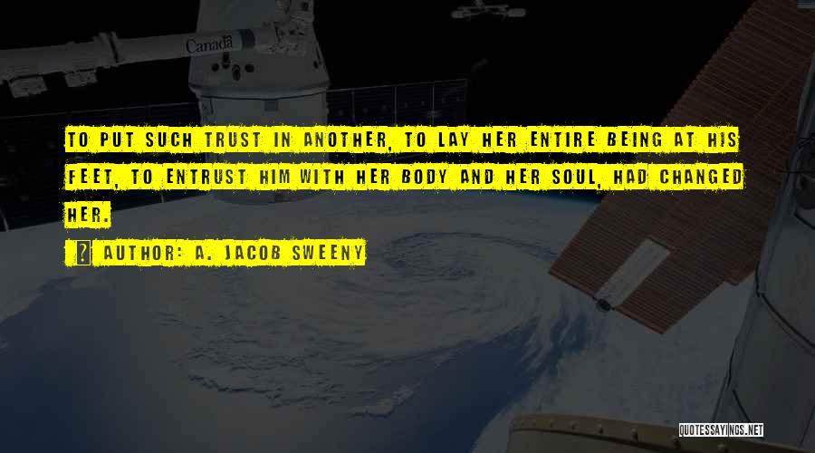 A. Jacob Sweeny Quotes: To Put Such Trust In Another, To Lay Her Entire Being At His Feet, To Entrust Him With Her Body