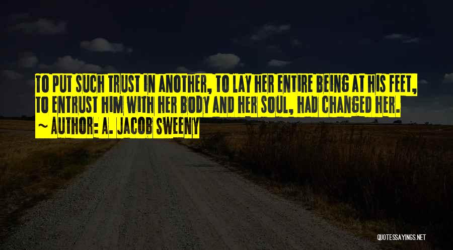 A. Jacob Sweeny Quotes: To Put Such Trust In Another, To Lay Her Entire Being At His Feet, To Entrust Him With Her Body