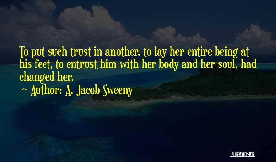 A. Jacob Sweeny Quotes: To Put Such Trust In Another, To Lay Her Entire Being At His Feet, To Entrust Him With Her Body