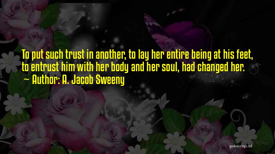 A. Jacob Sweeny Quotes: To Put Such Trust In Another, To Lay Her Entire Being At His Feet, To Entrust Him With Her Body