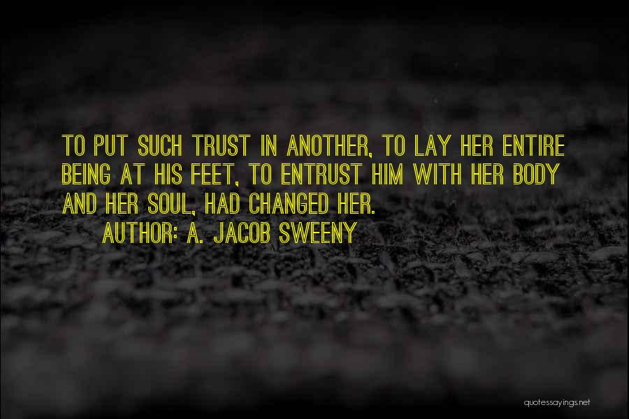 A. Jacob Sweeny Quotes: To Put Such Trust In Another, To Lay Her Entire Being At His Feet, To Entrust Him With Her Body