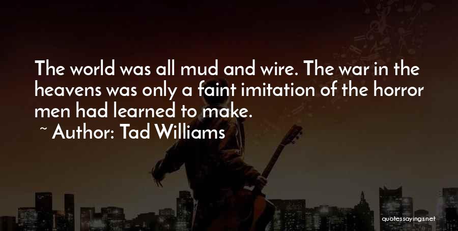 Tad Williams Quotes: The World Was All Mud And Wire. The War In The Heavens Was Only A Faint Imitation Of The Horror