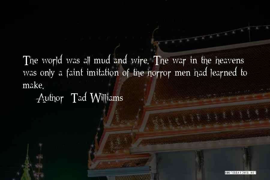 Tad Williams Quotes: The World Was All Mud And Wire. The War In The Heavens Was Only A Faint Imitation Of The Horror