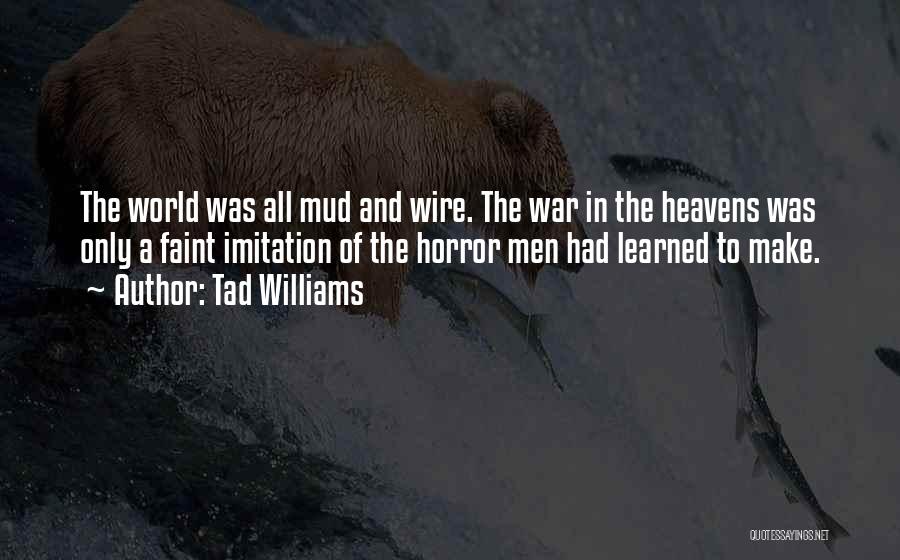 Tad Williams Quotes: The World Was All Mud And Wire. The War In The Heavens Was Only A Faint Imitation Of The Horror