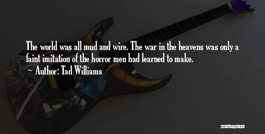 Tad Williams Quotes: The World Was All Mud And Wire. The War In The Heavens Was Only A Faint Imitation Of The Horror