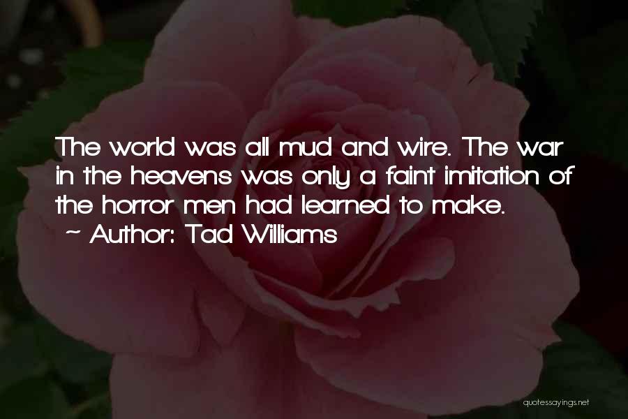 Tad Williams Quotes: The World Was All Mud And Wire. The War In The Heavens Was Only A Faint Imitation Of The Horror