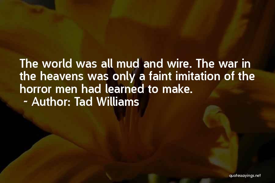 Tad Williams Quotes: The World Was All Mud And Wire. The War In The Heavens Was Only A Faint Imitation Of The Horror