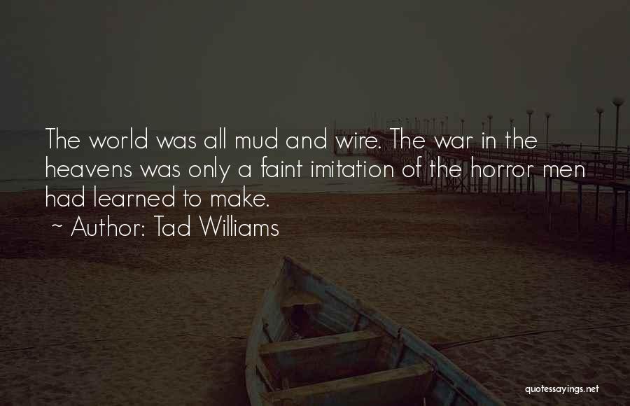 Tad Williams Quotes: The World Was All Mud And Wire. The War In The Heavens Was Only A Faint Imitation Of The Horror