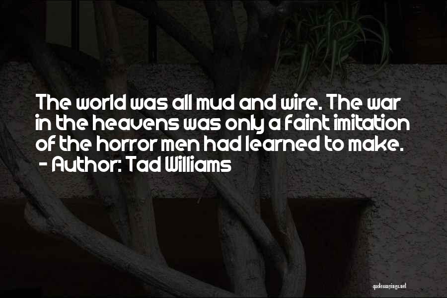 Tad Williams Quotes: The World Was All Mud And Wire. The War In The Heavens Was Only A Faint Imitation Of The Horror
