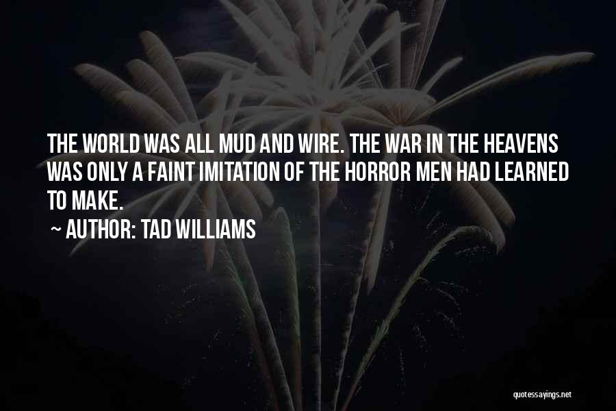 Tad Williams Quotes: The World Was All Mud And Wire. The War In The Heavens Was Only A Faint Imitation Of The Horror