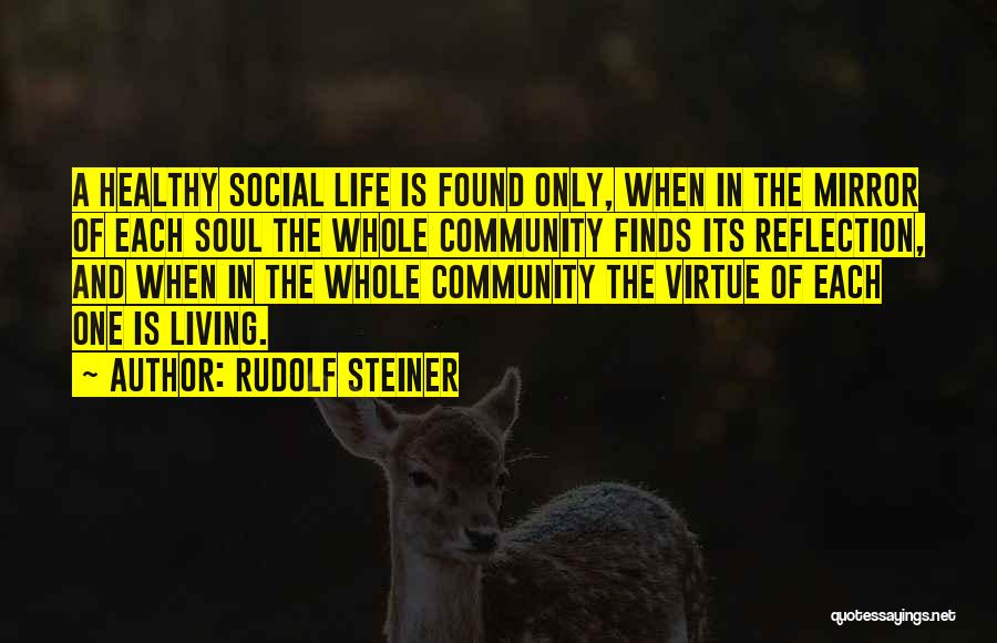 Rudolf Steiner Quotes: A Healthy Social Life Is Found Only, When In The Mirror Of Each Soul The Whole Community Finds Its Reflection,