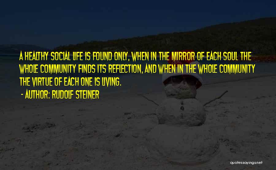 Rudolf Steiner Quotes: A Healthy Social Life Is Found Only, When In The Mirror Of Each Soul The Whole Community Finds Its Reflection,