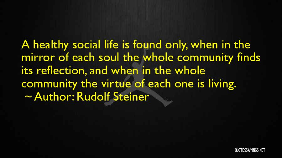 Rudolf Steiner Quotes: A Healthy Social Life Is Found Only, When In The Mirror Of Each Soul The Whole Community Finds Its Reflection,