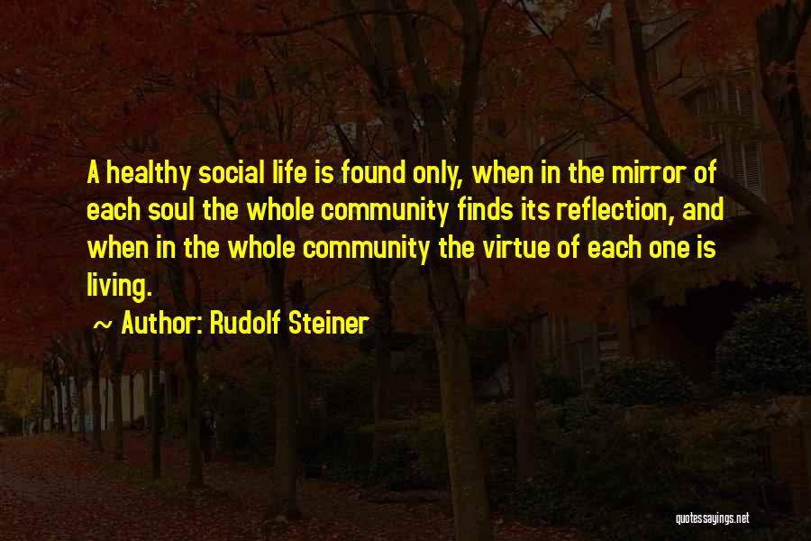 Rudolf Steiner Quotes: A Healthy Social Life Is Found Only, When In The Mirror Of Each Soul The Whole Community Finds Its Reflection,