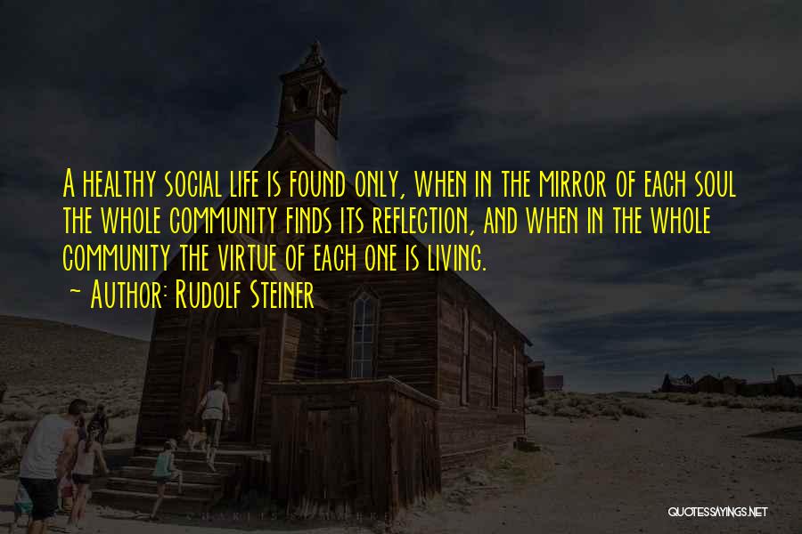 Rudolf Steiner Quotes: A Healthy Social Life Is Found Only, When In The Mirror Of Each Soul The Whole Community Finds Its Reflection,