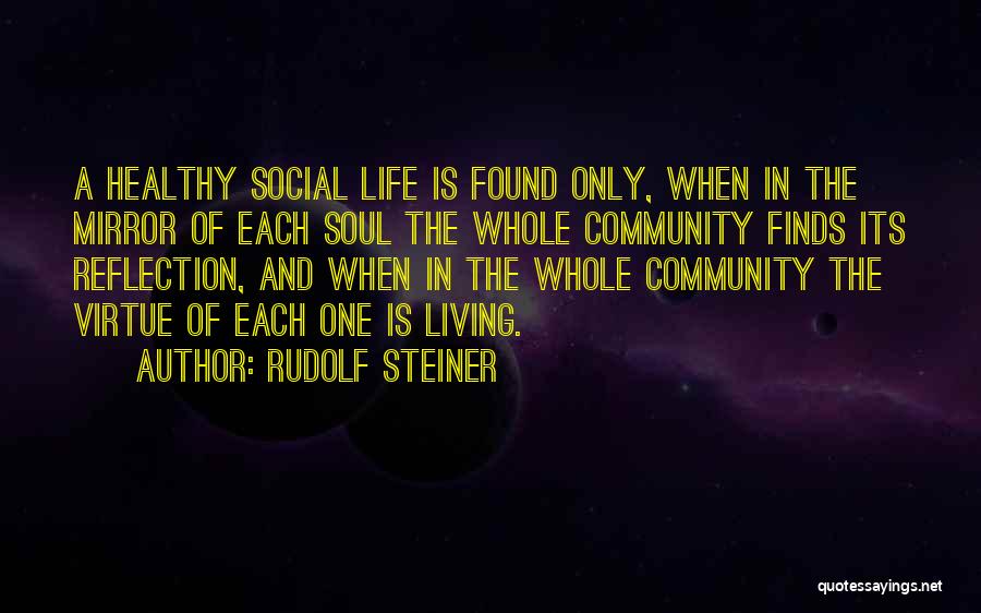 Rudolf Steiner Quotes: A Healthy Social Life Is Found Only, When In The Mirror Of Each Soul The Whole Community Finds Its Reflection,