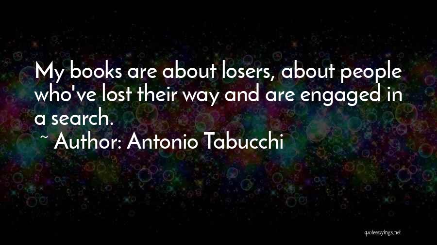 Antonio Tabucchi Quotes: My Books Are About Losers, About People Who've Lost Their Way And Are Engaged In A Search.