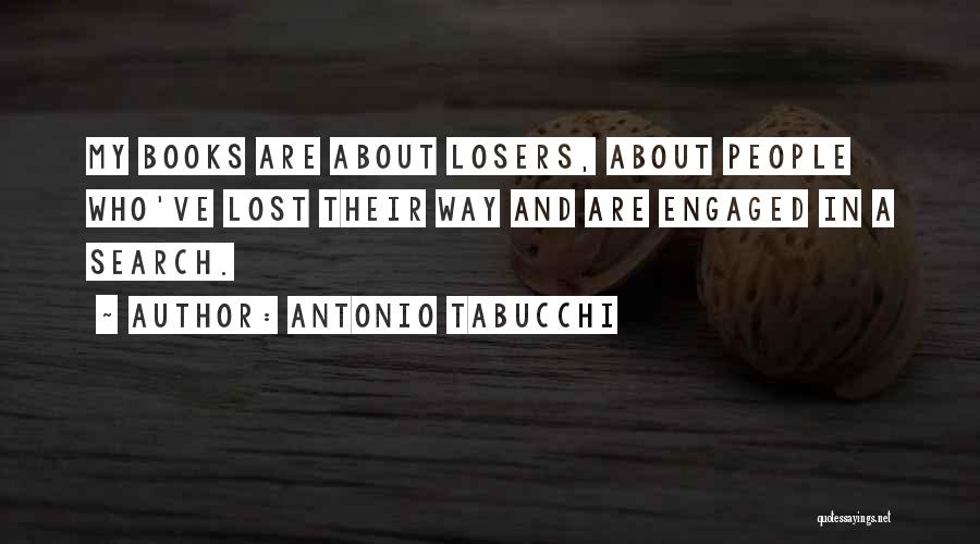Antonio Tabucchi Quotes: My Books Are About Losers, About People Who've Lost Their Way And Are Engaged In A Search.