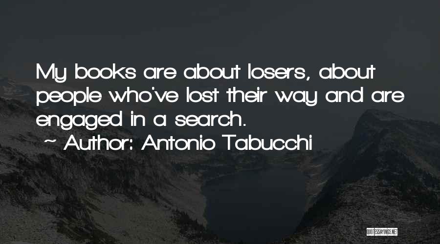 Antonio Tabucchi Quotes: My Books Are About Losers, About People Who've Lost Their Way And Are Engaged In A Search.