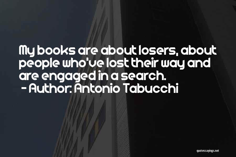 Antonio Tabucchi Quotes: My Books Are About Losers, About People Who've Lost Their Way And Are Engaged In A Search.