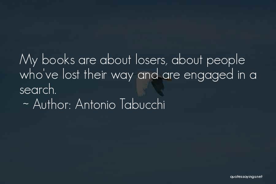 Antonio Tabucchi Quotes: My Books Are About Losers, About People Who've Lost Their Way And Are Engaged In A Search.