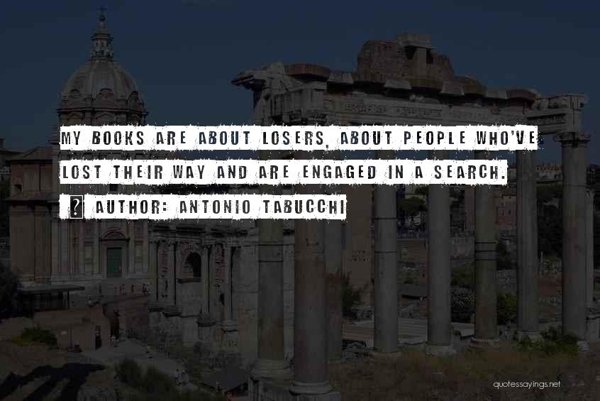 Antonio Tabucchi Quotes: My Books Are About Losers, About People Who've Lost Their Way And Are Engaged In A Search.