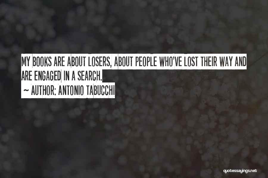 Antonio Tabucchi Quotes: My Books Are About Losers, About People Who've Lost Their Way And Are Engaged In A Search.