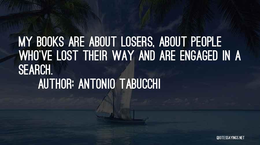 Antonio Tabucchi Quotes: My Books Are About Losers, About People Who've Lost Their Way And Are Engaged In A Search.