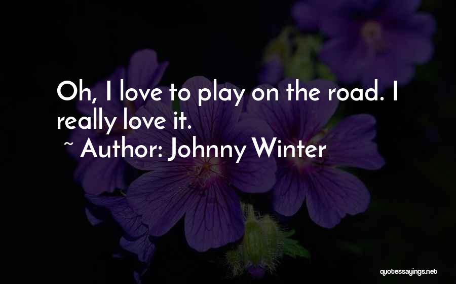 Johnny Winter Quotes: Oh, I Love To Play On The Road. I Really Love It.