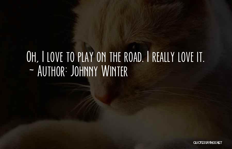 Johnny Winter Quotes: Oh, I Love To Play On The Road. I Really Love It.