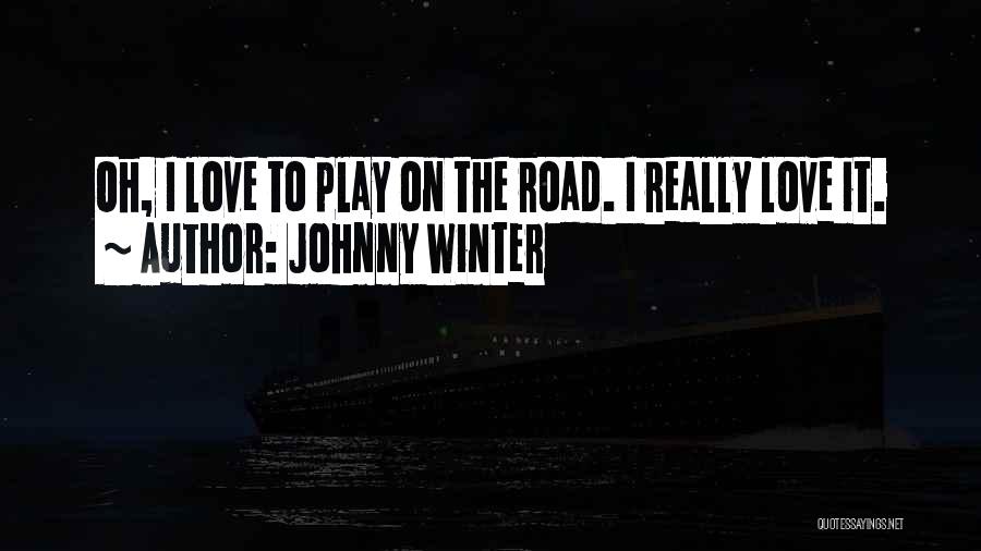 Johnny Winter Quotes: Oh, I Love To Play On The Road. I Really Love It.