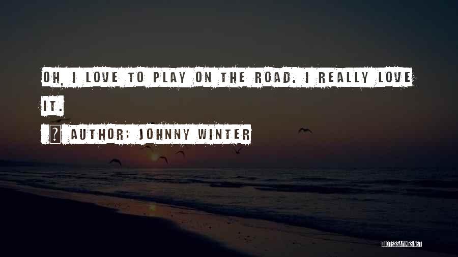 Johnny Winter Quotes: Oh, I Love To Play On The Road. I Really Love It.