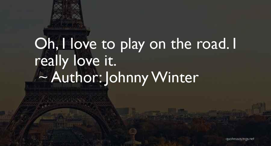 Johnny Winter Quotes: Oh, I Love To Play On The Road. I Really Love It.