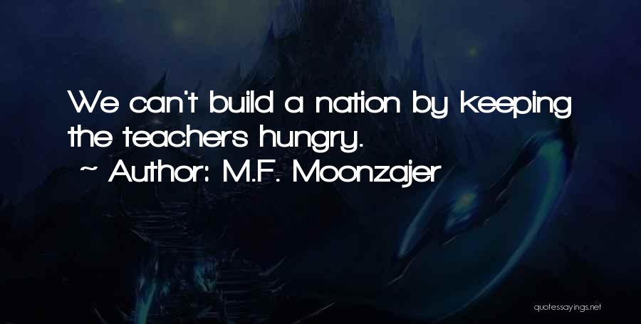 M.F. Moonzajer Quotes: We Can't Build A Nation By Keeping The Teachers Hungry.