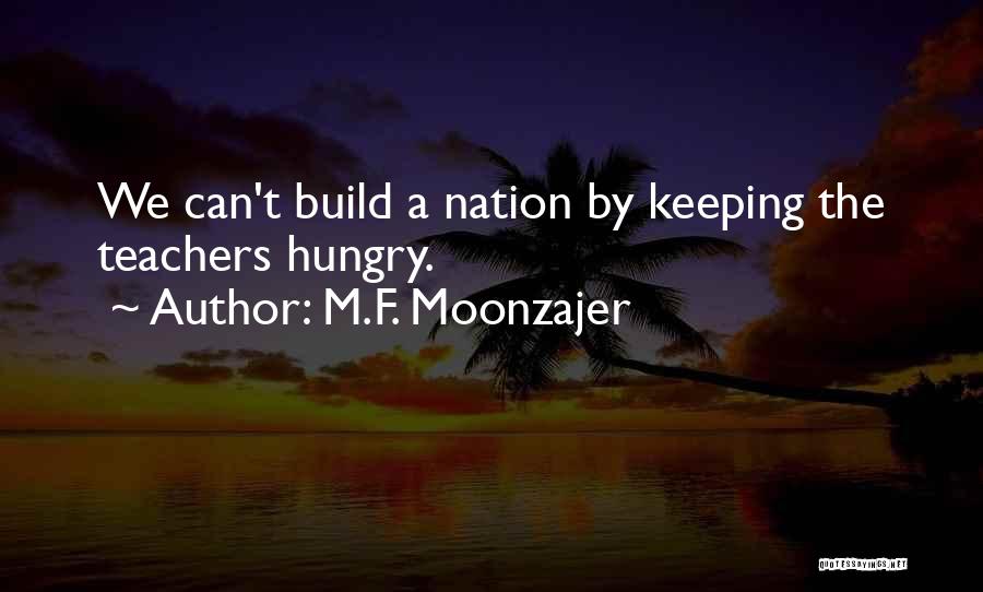M.F. Moonzajer Quotes: We Can't Build A Nation By Keeping The Teachers Hungry.
