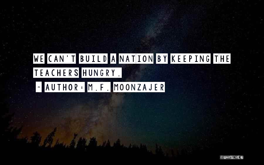 M.F. Moonzajer Quotes: We Can't Build A Nation By Keeping The Teachers Hungry.