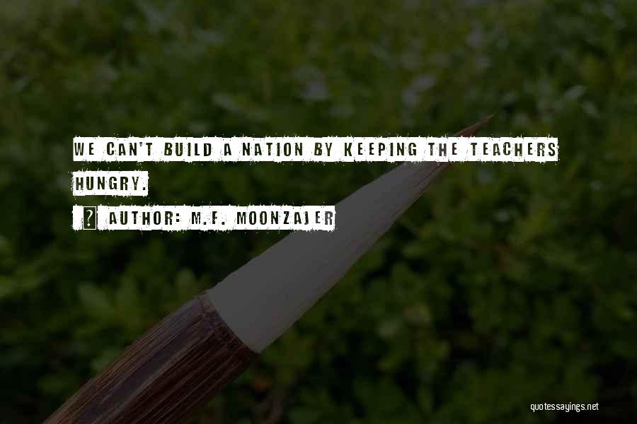 M.F. Moonzajer Quotes: We Can't Build A Nation By Keeping The Teachers Hungry.