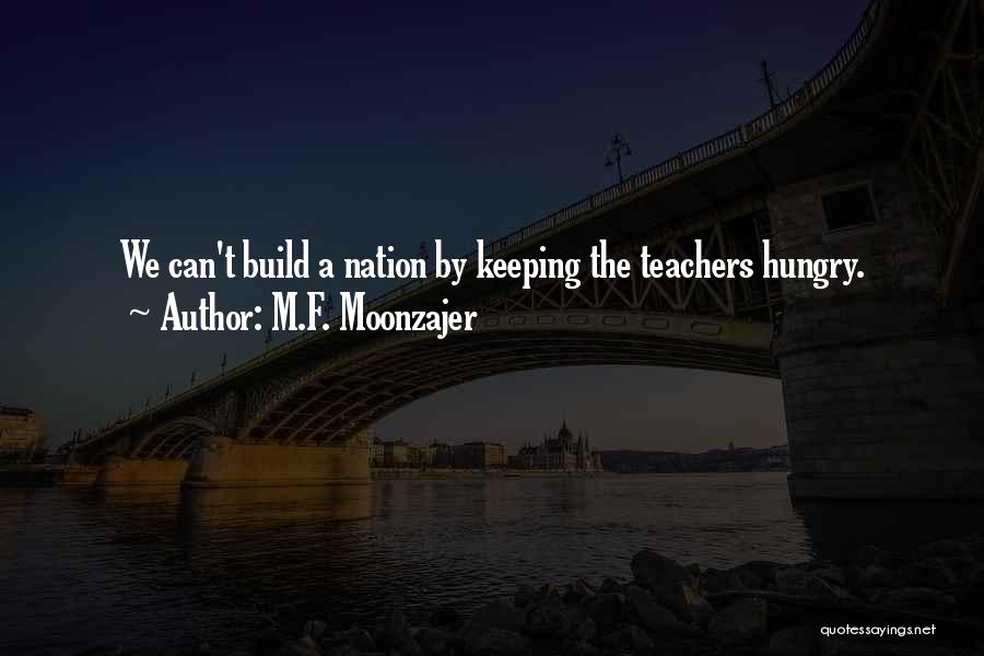 M.F. Moonzajer Quotes: We Can't Build A Nation By Keeping The Teachers Hungry.