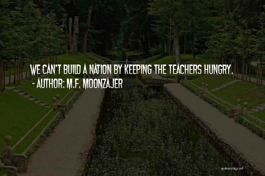 M.F. Moonzajer Quotes: We Can't Build A Nation By Keeping The Teachers Hungry.