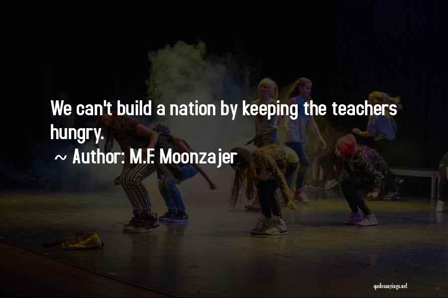 M.F. Moonzajer Quotes: We Can't Build A Nation By Keeping The Teachers Hungry.