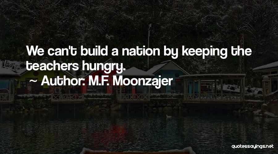 M.F. Moonzajer Quotes: We Can't Build A Nation By Keeping The Teachers Hungry.